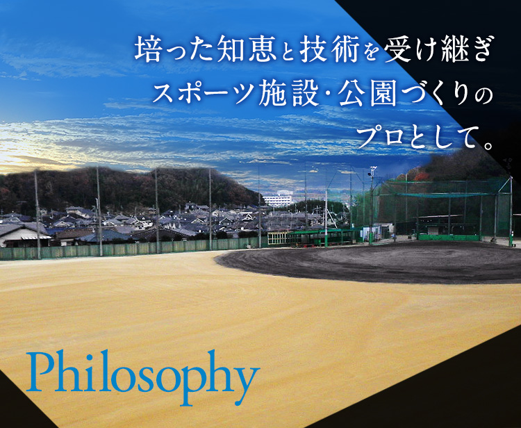 Philosophy 培った知恵と技術を受け継ぎ スポーツ施設・公園づくりのプロとして。